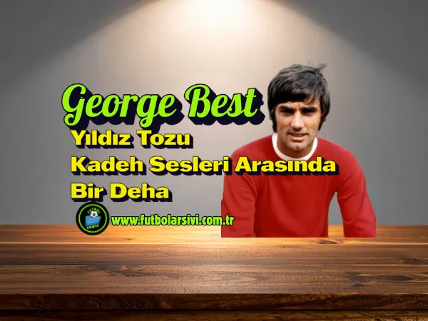 George Best: Y�ld�z Tozu ve Kadeh Sesleri Aras�nda Bir Deha