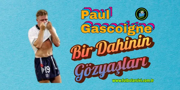 Paul Gascoigne: Bir Dahinin G�zya�lar� ve Futbolun Kaybolan Masumiyeti